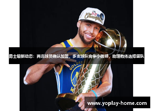 勇士最新动态：两名球员确认加盟，多支球队竞争小佩顿，助理教练选择留队