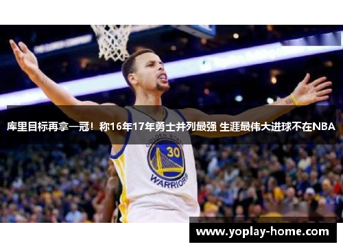 库里目标再拿一冠！称16年17年勇士并列最强 生涯最伟大进球不在NBA