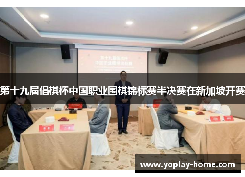 第十九届倡棋杯中国职业围棋锦标赛半决赛在新加坡开赛